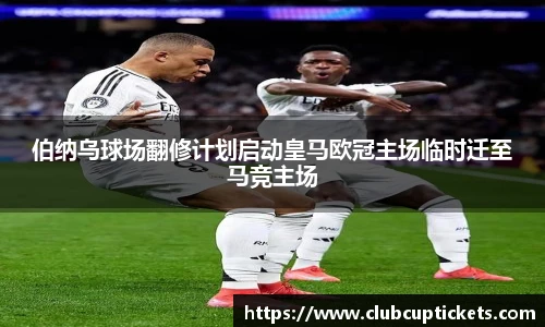伯纳乌球场翻修计划启动皇马欧冠主场临时迁至马竞主场